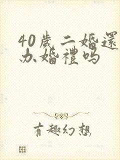 40岁二婚还要办婚礼吗