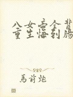 八女帝全背叛,重生悔到肠断大结局