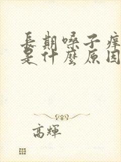 长期嗓子痒干咳是什么原因