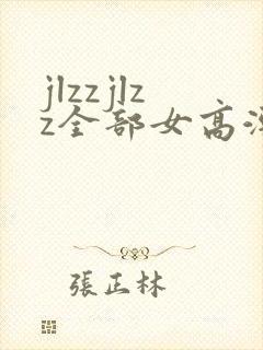 jlzzjlzz全部女高潮喷水