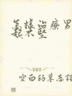 怎样治疗男性勃起不坚