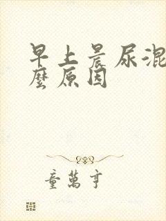 早上晨尿混浊什么原因