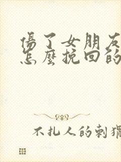 伤了女朋友的心怎么挽回的话语