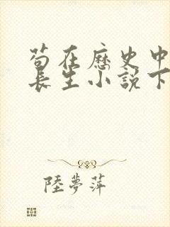 苟在历史中修炼长生小说下载txt