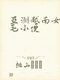 亚洲越南女人多毛小便