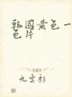 韩国黄色一级黄色片