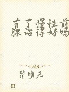 有了慢性前列有腺治得好吗