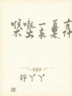 喉咙一直有痰咳不出来是什么原因