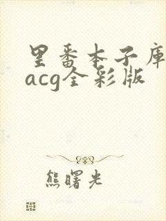 里番本子库绅士acg全彩版