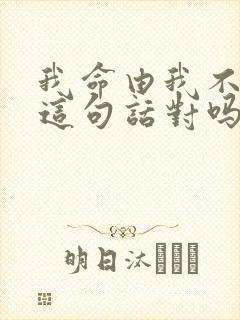 我命由我不由天这句话对吗