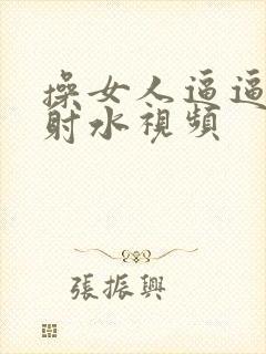 操女人逼逼高潮射水视频