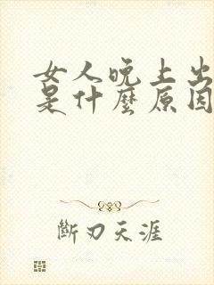 女人晚上出虚汗是什么原因引起的