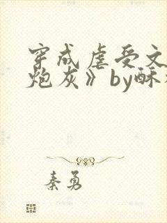 穿成虐受文里的炮灰》by酥枝