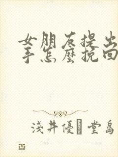 女朋友提出要分手怎么挽回