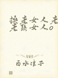 搡老女人老妇女老熟女人o