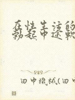 在性生活的时候勃起中途软了是怎么回事