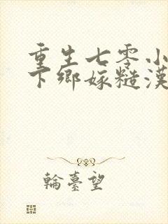 重生七零小知青下乡嫁糙汉