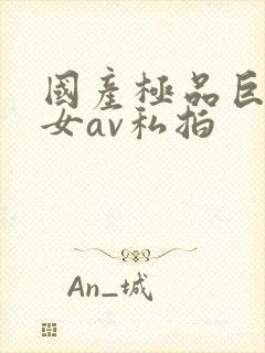 国产极品巨乳美女av私拍