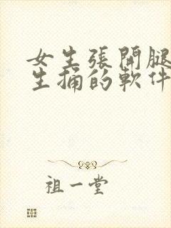 女生张开腿让男生捅的软件