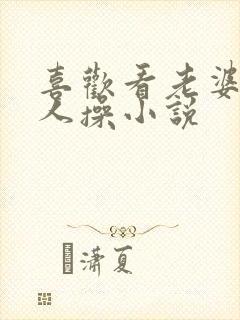 喜欢看老婆被别人操小说