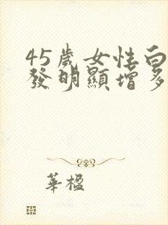 45岁女性白头发明显增多怎么回事