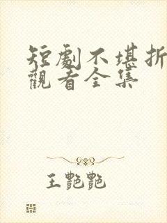 短剧不堪折免费观看全集