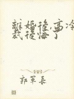 离婚后,高冷总裁后悔了