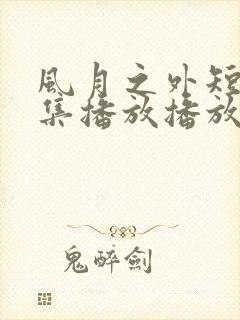 风月之外短剧全集播放播放免费最新