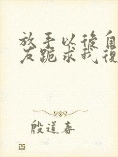 放手以后自私女友跪求我复合短剧免费