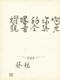 耀眼的你啊在线观看全集免费封面