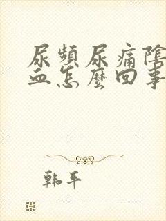 尿频尿痛阴道出血怎么回事