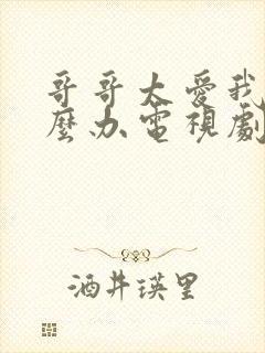 哥哥太爱我了怎么办电视剧