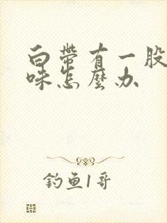 白带有一股腥臭味怎么办