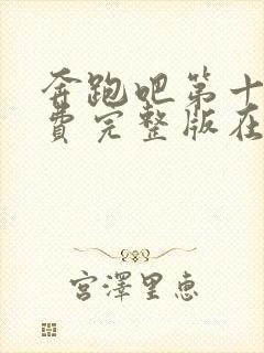 奔跑吧第十季免费完整版在线播放