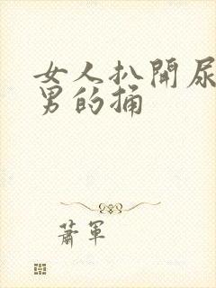 女人扒开尿口给男的捅