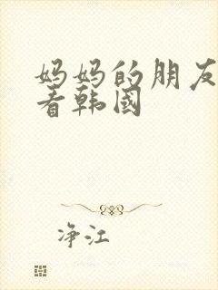 妈妈的朋友免费看韩国