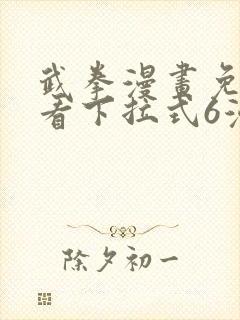 武拳漫画免费观看下拉式6漫画