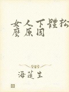 女人下体松弛什么原因