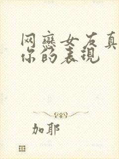 网恋女友真心爱你的表现