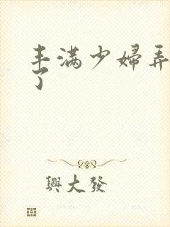 丰满少妇弄高潮了