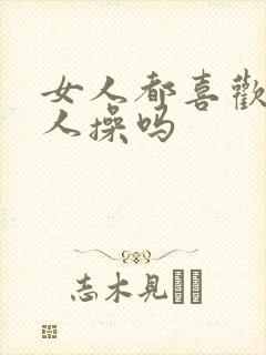 女人都喜欢被男人操吗