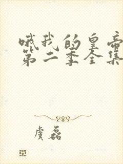 哦我的皇帝陛下第二季全集免费封面