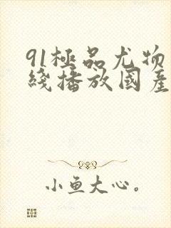 91极品尤物在线播放国产