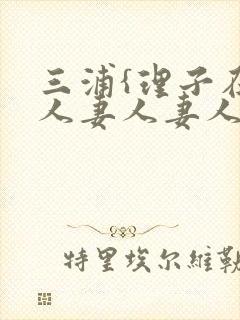 三浦{理子在线人妻人妻人妻