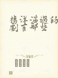 杨洋演过的古装剧有哪些封面