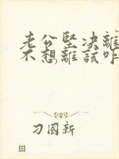 老公坚决离婚我不想离该咋样挽救