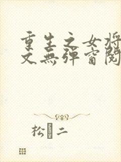 重生之女将星全文无弹窗阅读