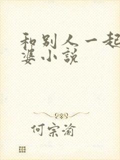 和别人一起干老婆小说