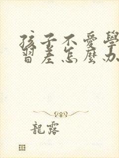 孩子不爱学习学习差怎么办