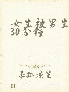 女生被男生狂操30分钟